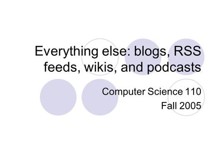 Everything else: blogs, RSS feeds, wikis, and podcasts Computer Science 110 Fall 2005.