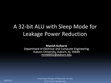 5/9/2015 A 32-bit ALU with Sleep Mode for Leakage Power Reduction Manish Kulkarni Department of Electrical and Computer Engineering Auburn University,