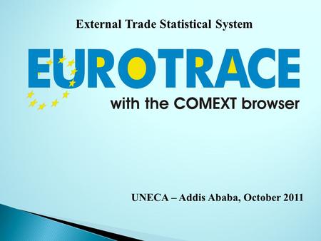 External Trade Statistical System UNECA – Addis Ababa, October 2011.