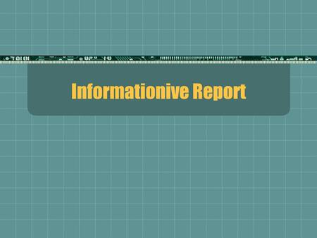 Informationive Report. Definition:  A report where only facts are given; no conclusions; no recommendations  A summary is often included at the end.