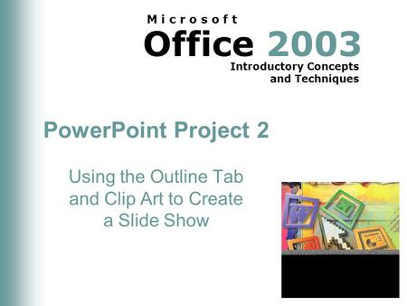 Office 2003 Introductory Concepts and Techniques M i c r o s o f t PowerPoint Project 2 Using the Outline Tab and Clip Art to Create a Slide Show.