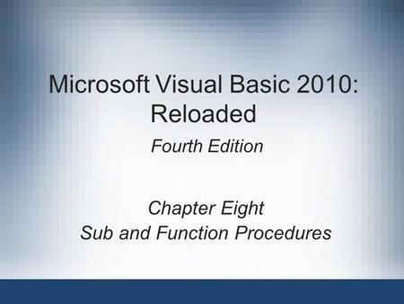 Microsoft Visual Basic 2010: Reloaded Fourth Edition Chapter Eight Sub and Function Procedures.