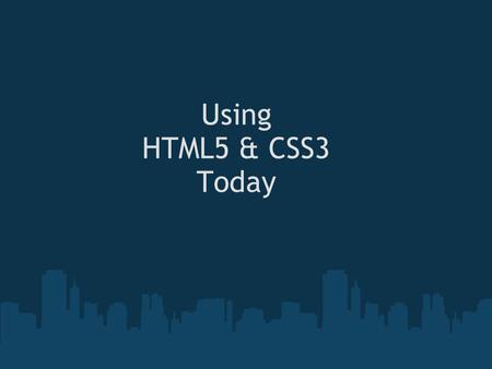 Using HTML5 & CSS3 Today. Where we're at Comfortable with HTML4 or XHTML and CSS2 Hearing talk of HTML5 and CSS3 Rapidly advancing browsers...but we've.
