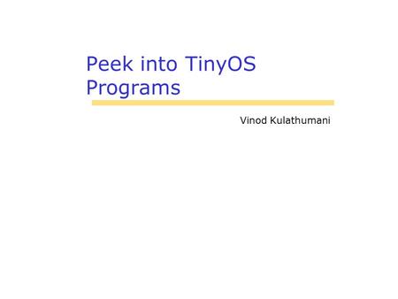 Peek into TinyOS Programs Vinod Kulathumani. 2 Basics Application consists of one or more components assembled, or wired A component provides and uses.