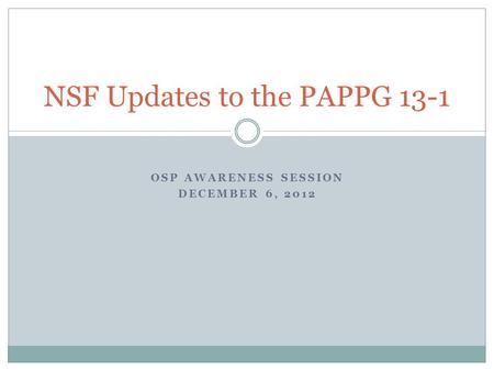 OSP AWARENESS SESSION DECEMBER 6, 2012 NSF Updates to the PAPPG 13-1.