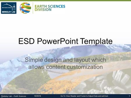 Berkeley Lab – Earth Sciences Division ESD PowerPoint Template Simple design and layout which allows content customization 1Go To View Header and Footer.