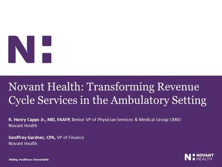 Novant Health: Transforming Revenue Cycle Services in the Ambulatory Setting R. Henry Capps Jr., MD, FAAFP, Senior VP of Physician Services & Medical Group.