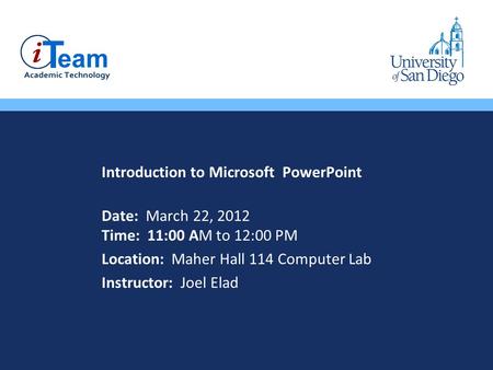 Introduction to Microsoft PowerPoint Date: March 22, 2012 Time: 11:00 AM to 12:00 PM Location: Maher Hall 114 Computer Lab Instructor: Joel Elad.