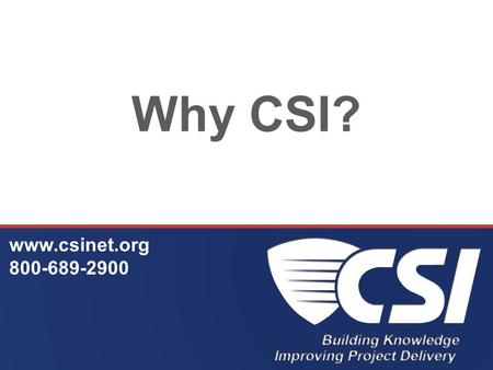 Why CSI? www.csinet.org 800-689-2900. Our Goal CSI's mission is to advance building information management and education of project teams to improve facility.