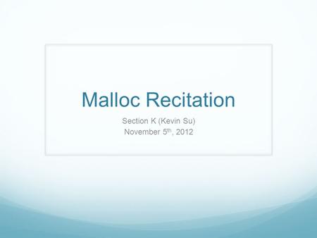 Malloc Recitation Section K (Kevin Su) November 5 th, 2012.