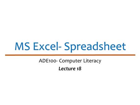 MS Excel- Spreadsheet ADE100- Computer Literacy Lecture 18.