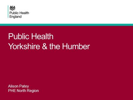Public Health Yorkshire & the Humber Alison Patey PHE North Region.