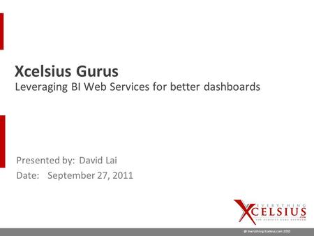 @ Everything Xcelsius.com 2010 Presented by:David Lai Date:September 27, 2011 Leveraging BI Web Services for better dashboards Xcelsius Gurus.