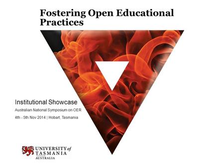 Fostering Open Educational Practices Institutional Showcase Australian National Symposium on OER 4th - 5th Nov 2014 | Hobart, Tasmania.