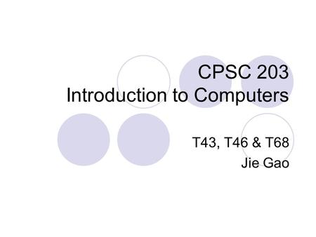 CPSC 203 Introduction to Computers T43, T46 & T68 Jie Gao.