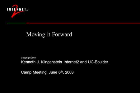 Moving it Forward Copyright 2003 Kenneth J. Klingenstein Internet2 and UC-Boulder Camp Meeting, June 6 th, 2003.