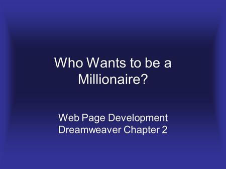 Who Wants to be a Millionaire? Web Page Development Dreamweaver Chapter 2.