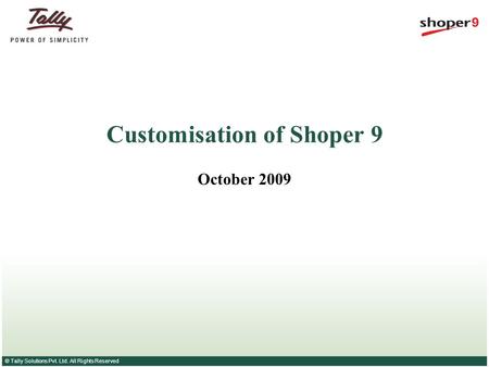 © Tally Solutions Pvt. Ltd. All Rights Reserved Customisation of Shoper 9 October 2009.