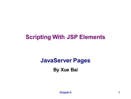 Chapter 51 Scripting With JSP Elements JavaServer Pages By Xue Bai.