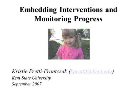 Embedding Interventions and Monitoring Progress Kristie Pretti-Frontczak Kent State University September 2007.