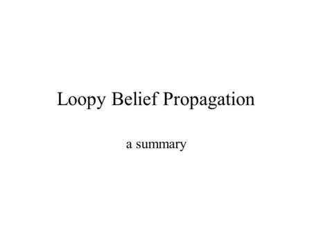 Loopy Belief Propagation a summary. What is inference? Given: –Observabled variables Y –Hidden variables X –Some model of P(X,Y) We want to make some.