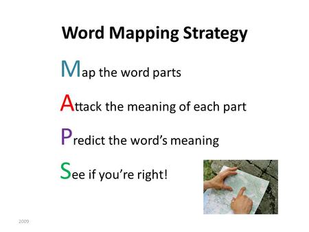 Word Mapping Strategy M ap the word parts A ttack the meaning of each part P redict the word’s meaning S ee if you’re right! 2009.