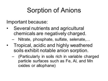Sorption of Anions Important because: Several nutrients and agricultural chemicals are negatively charged. –Nitrate, phosphate, sulfate, selenate,… Tropical,