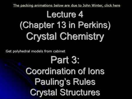 Lecture 4 (Chapter 13 in Perkins) Crystal Chemistry Part 3: Coordination of Ions Pauling’s Rules Crystal Structures The packing animations below are due.