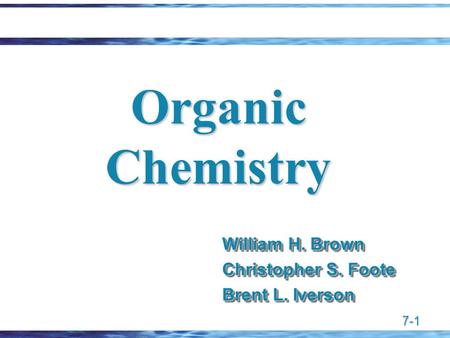 7-1 Organic Chemistry William H. Brown Christopher S. Foote Brent L. Iverson William H. Brown Christopher S. Foote Brent L. Iverson.