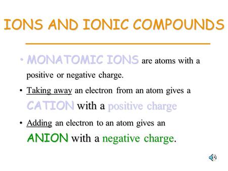 IONS AND IONIC COMPOUNDS MONATOMIC IONS are atoms with a positive or negative charge.MONATOMIC IONS are atoms with a positive or negative charge. Taking.