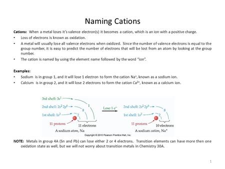 1 Naming Cations Cations: When a metal loses it’s valence electron(s) it becomes a cation, which is an ion with a positive charge. Loss of electrons is.