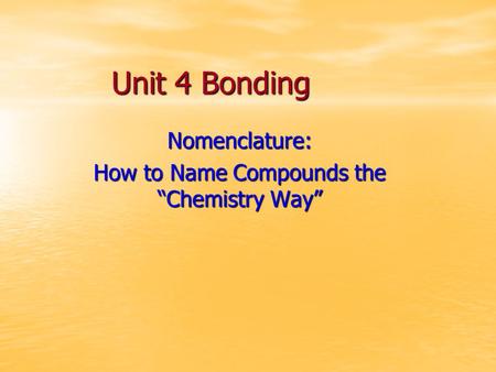 Unit 4 Bonding Nomenclature: How to Name Compounds the “Chemistry Way”