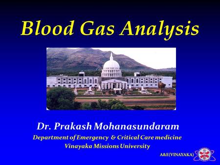 A&E(VINAYAKA) Blood Gas Analysis Dr. Prakash Mohanasundaram Department of Emergency & Critical Care medicine Vinayaka Missions University.