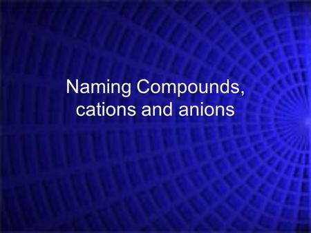 Naming Compounds, cations and anions. Elements and symbols that you should know: Part 1 – The obvious ones: 1)Hydrogen 2)Helium 3)Lithium 4)Beryllium.