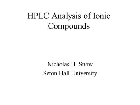 HPLC Analysis of Ionic Compounds Nicholas H. Snow Seton Hall University.