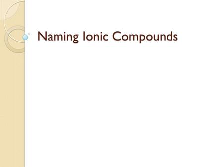 Naming Ionic Compounds. Monatomic Ions Made from a single atom gaining or losing an electron (based on valence electrons) ElementOxidation # Li + 1 Be.