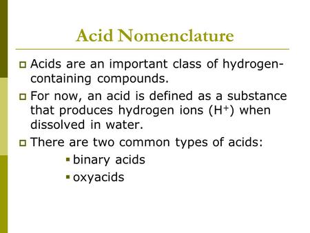 Acid Nomenclature  Acids are an important class of hydrogen- containing compounds.  For now, an acid is defined as a substance that produces hydrogen.