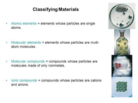 Classifying Materials Atomic elements = elements whose particles are single atoms. Molecular elements = elements whose particles are multi- atom molecules.