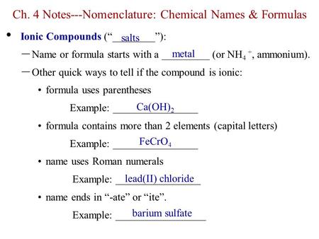 Ch. 4 Notes---Nomenclature: Chemical Names & Formulas Ionic Compounds (“________”): – Name or formula starts with a _________ (or NH 4 +, ammonium). –