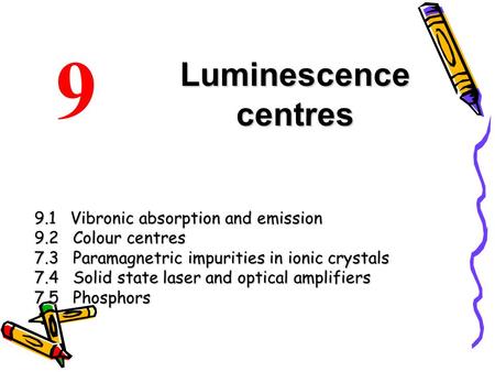 Luminescence centres 9.1 Vibronic absorption and emission 9.2 Colour centres 7.3 Paramagnetric impurities in ionic crystals 7.4 Solid state laser and optical.