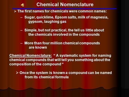 Chemical Nomenclature  The first names for chemicals were common names: – Sugar, quicklime, Epsom salts, milk of magnesia, gypsom, laughing gas – Simple,