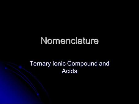 Nomenclature Ternary Ionic Compound and Acids. Rules for Writing Formulas for Ternary Ionic Compounds – these are compounds containing polyatomic ions.