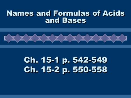 Names and Formulas of Acids and Bases Ch. 15-1 p. 542-549 Ch. 15-2 p. 550-558 Ch. 15-1 p. 542-549 Ch. 15-2 p. 550-558.