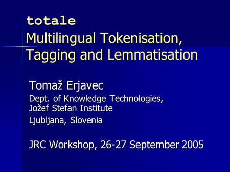 Totale Multilingual Tokenisation, Tagging and Lemmatisation Tomaž Erjavec Dept. of Knowledge Technologies, Jožef Stefan Institute Ljubljana, Slovenia JRC.