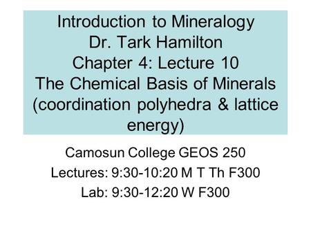 Introduction to Mineralogy Dr. Tark Hamilton Chapter 4: Lecture 10 The Chemical Basis of Minerals (coordination polyhedra & lattice energy) Camosun College.