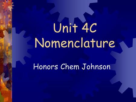 Unit 4C Nomenclature Honors Chem Johnson.  2.7 Monatomic ions- ions made of 1 atom  Group 1 lose 1 e-  1 +  Group 2 lose 2e-  2 +  Group 13 lose.