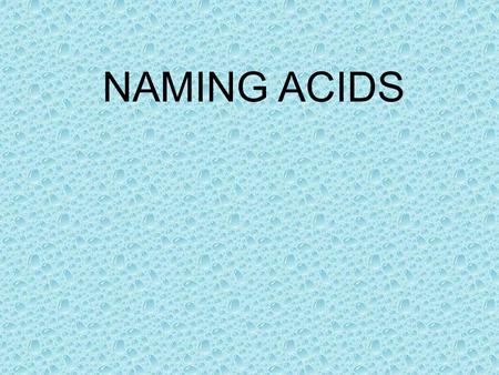 NAMING ACIDS. Three rules can help you name an acid with the general formula H n X. The naming system depends on the name of the anion. Each of the rules.