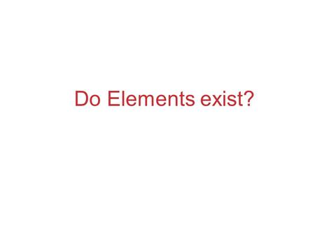 Do Elements exist?. Periodicity When one looks at the chemical properties of elements, one notices a repeating pattern of reactivity.