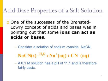 1 Acid-Base Properties of a Salt Solution  One of the successes of the Brønsted- Lowry concept of acids and bases was in pointing out that some ions can.