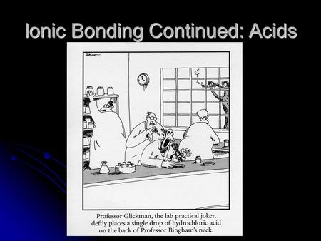 Ionic Bonding Continued: Acids. Ionic Bonding Continued - Acids What is an acid? What is an acid? Ionic compounds that give off hydrogen ions when dissolved.